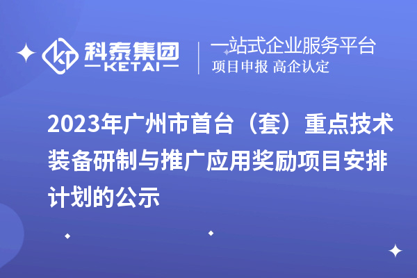 2023年廣州市首臺(tái)（套）重點(diǎn)技術(shù)裝備研制與推廣應(yīng)用獎(jiǎng)勵(lì)項(xiàng)目安排計(jì)劃的公示