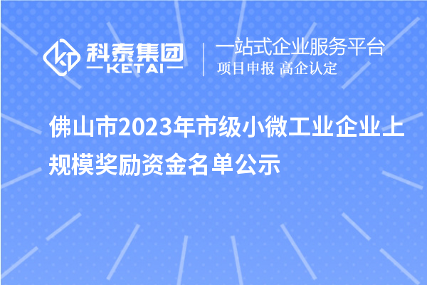 佛山市2023年市級(jí)小微工業(yè)企業(yè)上規(guī)模獎(jiǎng)勵(lì)資金名單公示