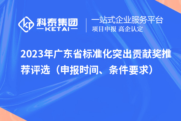 2023年廣東省標(biāo)準(zhǔn)化突出貢獻(xiàn)獎(jiǎng)推薦評(píng)選（申報(bào)時(shí)間、條件要求）