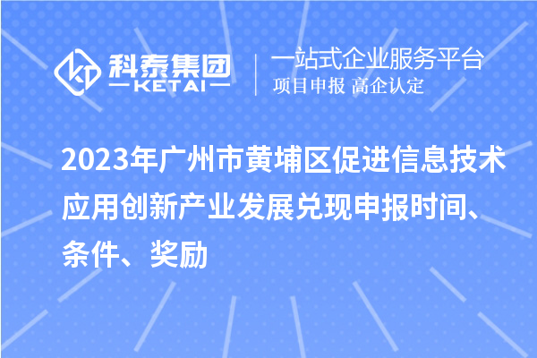 2023年廣州市黃埔區(qū)促進信息技術(shù)應(yīng)用創(chuàng)新產(chǎn)業(yè)發(fā)展兌現(xiàn)申報時間、條件、獎勵