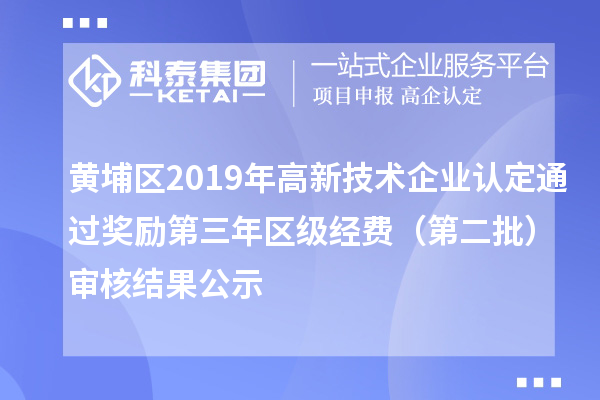 黃埔區(qū)2019年高新技術(shù)企業(yè)認(rèn)定通過(guò)獎(jiǎng)勵(lì)第三年區(qū)級(jí)經(jīng)費(fèi)（第二批）審核結(jié)果公示