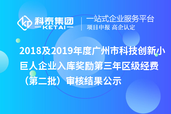 2018及2019年度廣州市科技創(chuàng)新小巨人企業(yè)入庫獎(jiǎng)勵(lì)第三年區(qū)級(jí)經(jīng)費(fèi) （第二批）審核結(jié)果公示