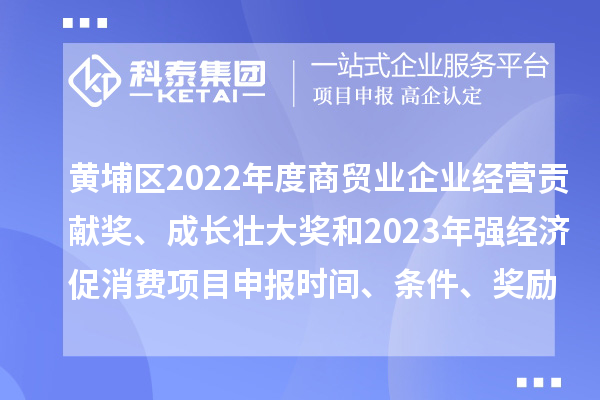 黃埔區(qū)2022年度商貿(mào)業(yè)企業(yè)經(jīng)營(yíng)貢獻(xiàn)獎(jiǎng)、成長(zhǎng)壯大獎(jiǎng)和2023年強(qiáng)經(jīng)濟(jì)促消費(fèi)<a href=http://m.gif521.com/shenbao.html target=_blank class=infotextkey>項(xiàng)目申報(bào)</a>時(shí)間、條件、獎(jiǎng)勵(lì)