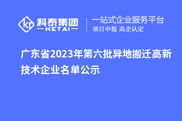 廣東省2023年第六批異地搬遷高新技術(shù)企業(yè)名單公示