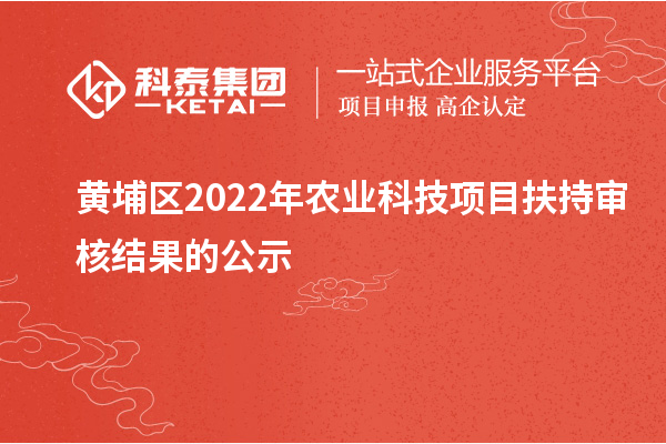 黃埔區(qū)2022年農(nóng)業(yè)科技項目扶持審核結(jié)果的公示