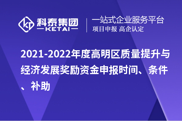 2021-2022年度高明區(qū)質(zhì)量提升與經(jīng)濟(jì)發(fā)展獎(jiǎng)勵(lì)資金申報(bào)時(shí)間、條件、補(bǔ)助