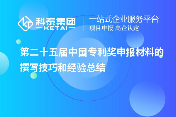 第二十五屆中國(guó)專利獎(jiǎng)申報(bào)材料的撰寫(xiě)技巧和經(jīng)驗(yàn)總結(jié)