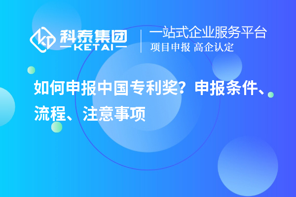 如何申報(bào)中國(guó)專利獎(jiǎng)？申報(bào)條件、流程、注意事項(xiàng)