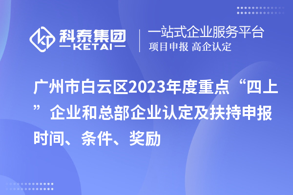 廣州市白云區(qū)2023年度重點“四上”企業(yè)和總部企業(yè)認(rèn)定及扶持申報時間、條件、獎勵