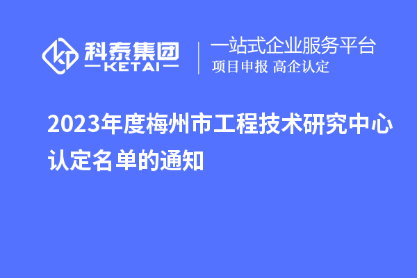 2023年度梅州市工程技術(shù)研究中心認(rèn)定名單的通知