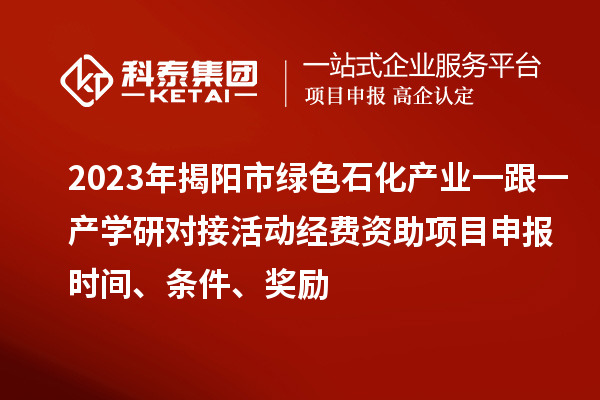 2023年揭陽市綠色石化產(chǎn)業(yè)一跟一產(chǎn)學(xué)研對接活動經(jīng)費資助<a href=http://m.gif521.com/shenbao.html target=_blank class=infotextkey>項目申報</a>時間、條件、獎勵