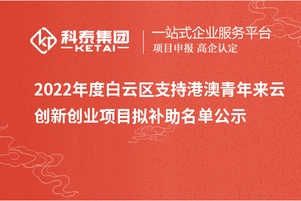 2022年度白云區(qū)支持港澳青年來云創(chuàng)新創(chuàng)業(yè)項目擬補助名單公示