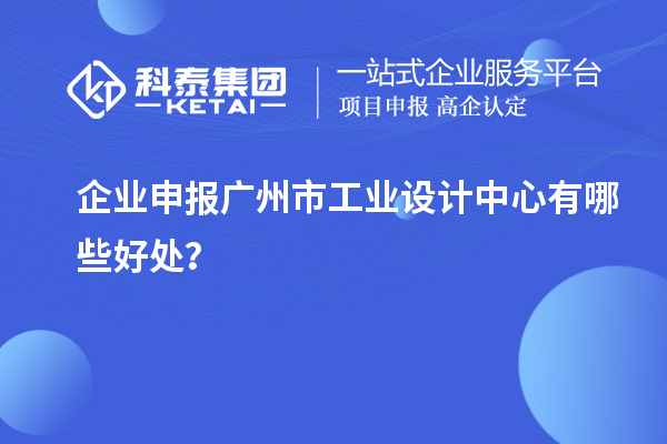 企業(yè)申報廣州市工業(yè)設(shè)計中心有哪些好處？