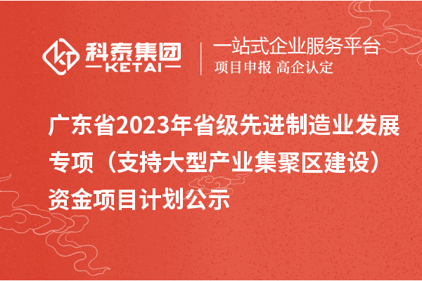 廣東省2023年省級先進制造業(yè)發(fā)展專項（支持大型產(chǎn)業(yè)集聚區(qū)建設）資金項目計劃公示