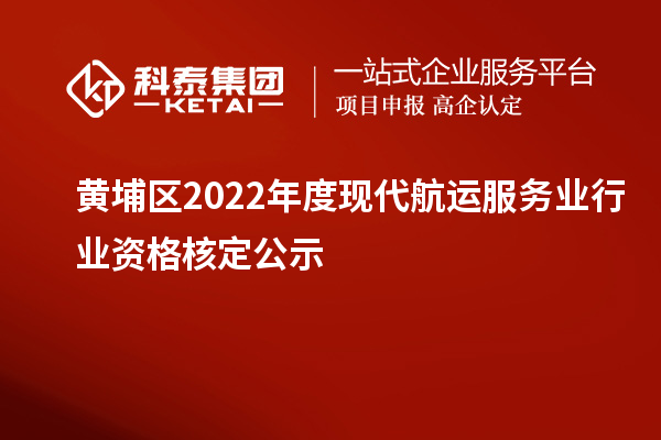 黃埔區(qū)2022年度現(xiàn)代航運(yùn)服務(wù)業(yè)行業(yè)資格核定公示