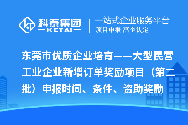 東莞市優(yōu)質(zhì)企業(yè)培育——大型民營工業(yè)企業(yè)新增訂單獎勵項目（第二批）申報時間、條件、資助獎勵