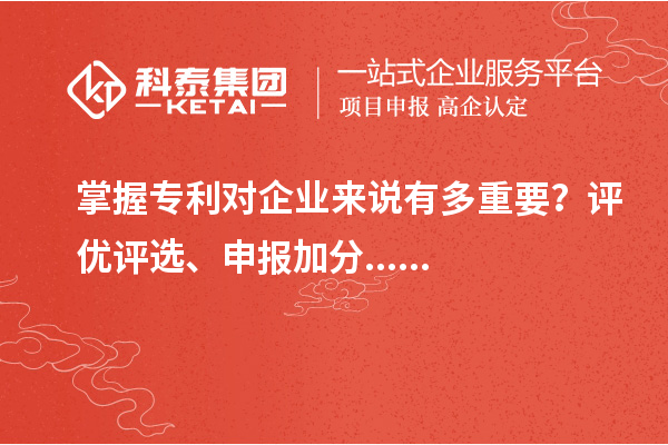 掌握專利對企業(yè)來說有多重要？評優(yōu)評選、申報加分......