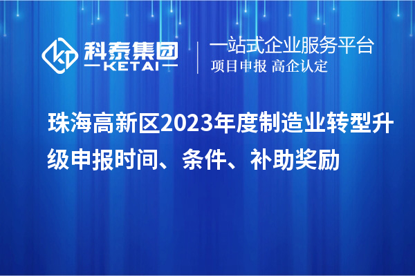 珠海高新區(qū)2023年度制造業(yè)轉(zhuǎn)型升級(jí)申報(bào)時(shí)間、條件、補(bǔ)助獎(jiǎng)勵(lì)