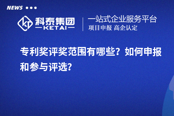 專利獎評獎范圍有哪些？如何申報和參與評選？