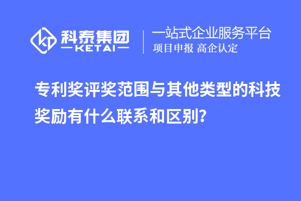 專利獎評獎范圍與其他類型的科技獎勵有什么聯(lián)系和區(qū)別？