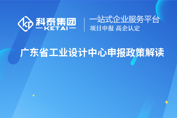 廣東省工業(yè)設(shè)計(jì)中心申報(bào)政策解讀