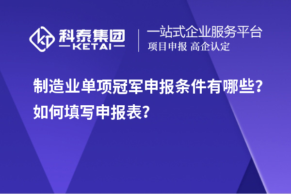 制造業(yè)單項(xiàng)冠軍申報(bào)條件有哪些？如何填寫申報(bào)表？