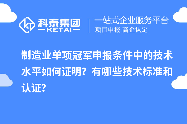 制造業(yè)單項(xiàng)冠軍申報(bào)條件中的技術(shù)水平如何證明？有哪些技術(shù)標(biāo)準(zhǔn)和認(rèn)證？