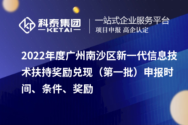 2022年度廣州南沙區(qū)新一代信息技術(shù)扶持獎(jiǎng)勵(lì)兌現(xiàn)（第一批）申報(bào)時(shí)間、條件、獎(jiǎng)勵(lì)