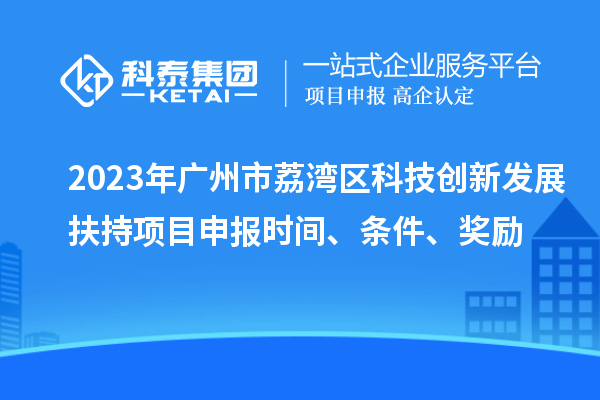 2023年廣州市荔灣區(qū)科技創(chuàng)新發(fā)展扶持項目申報時間、條件、獎勵