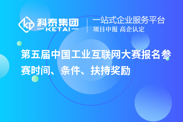 第五屆中國工業(yè)互聯(lián)網(wǎng)大賽報(bào)名參賽時(shí)間、條件、扶持獎勵