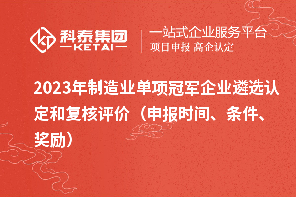 2023年制造業(yè)單項(xiàng)冠軍企業(yè)遴選認(rèn)定和復(fù)核評(píng)價(jià)（申報(bào)時(shí)間、條件、獎(jiǎng)勵(lì)）