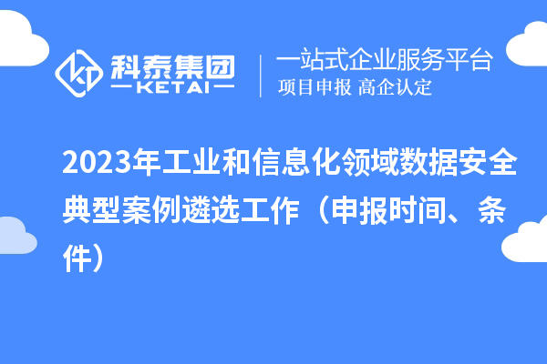 2023年工業(yè)和信息化領(lǐng)域數(shù)據(jù)安全典型案例遴選工作（申報(bào)時(shí)間、條件）