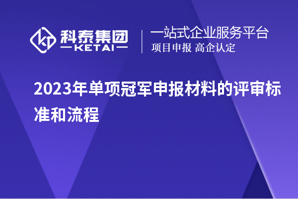 2023年單項(xiàng)冠軍申報(bào)材料的評(píng)審標(biāo)準(zhǔn)和流程