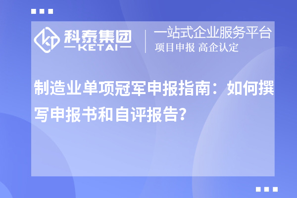 制造業(yè)單項(xiàng)冠軍申報(bào)指南：如何撰寫申報(bào)書和自評(píng)報(bào)告？