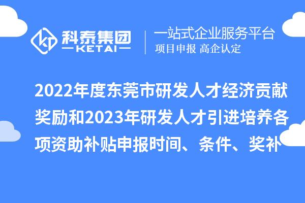 2022年度東莞市研發(fā)人才經(jīng)濟貢獻獎勵和2023年研發(fā)人才引進培養(yǎng)各項資助補貼申報時間、條件、獎補標(biāo)準