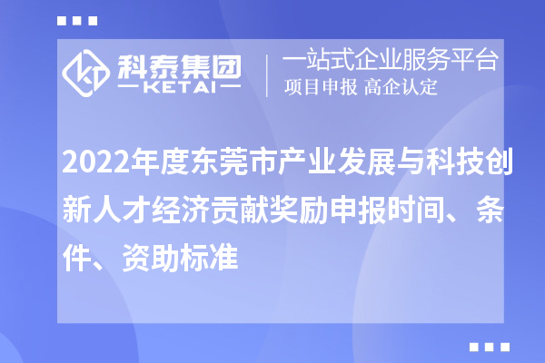 2022年度東莞市產(chǎn)業(yè)發(fā)展與科技創(chuàng)新人才經(jīng)濟(jì)貢獻(xiàn)獎勵申報時間、條件、資助標(biāo)準(zhǔn)