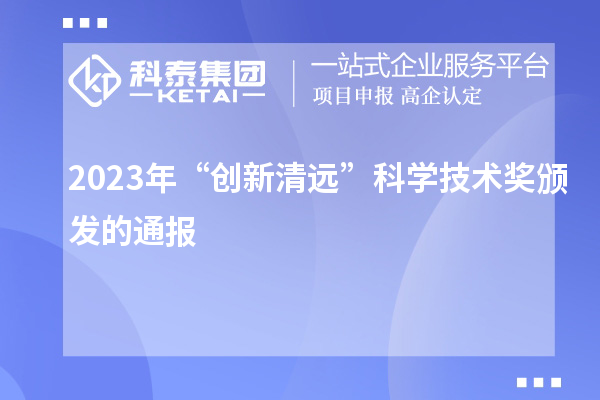 2023年“創(chuàng)新清遠(yuǎn)”科學(xué)技術(shù)獎頒發(fā)的通報