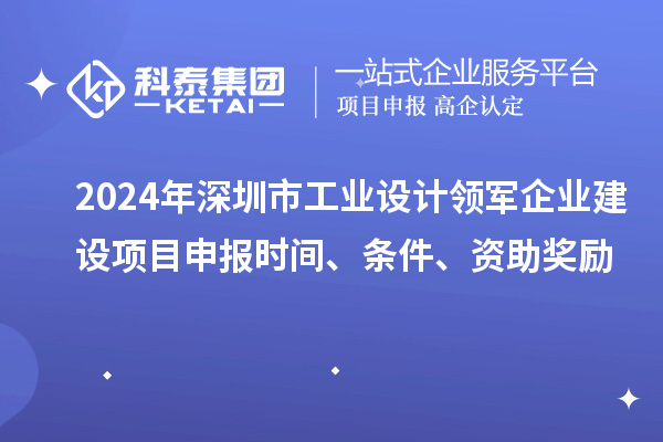 2024年深圳市工業(yè)設(shè)計(jì)領(lǐng)軍企業(yè)建設(shè)<a href=http://m.gif521.com/shenbao.html target=_blank class=infotextkey>項(xiàng)目申報(bào)</a>時(shí)間、條件、資助獎(jiǎng)勵(lì)