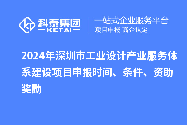 2024年深圳市工業(yè)設(shè)計產(chǎn)業(yè)服務(wù)體系建設(shè)<a href=http://m.gif521.com/shenbao.html target=_blank class=infotextkey>項目申報</a>時間、條件、資助獎勵