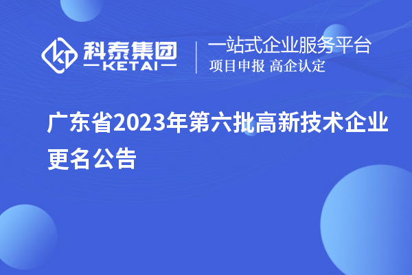 廣東省2023年第六批高新技術(shù)企業(yè)更名公告