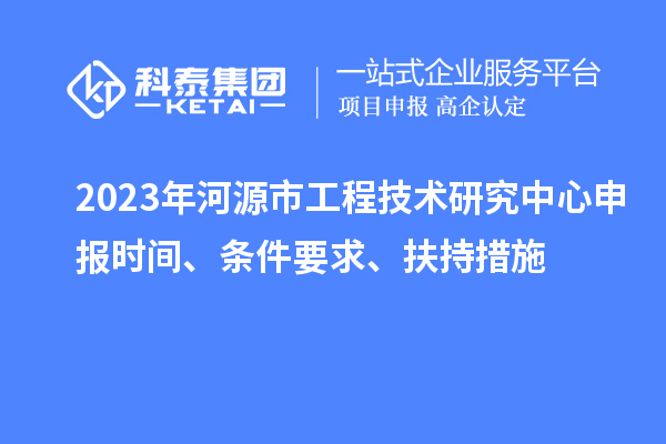 2023年河源市工程技術(shù)研究中心申報(bào)時(shí)間、條件要求、扶持措施