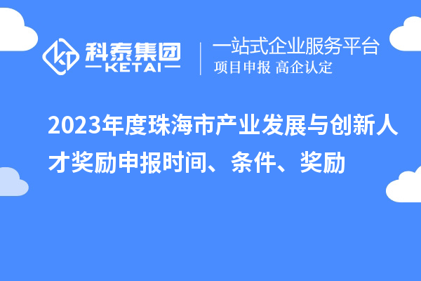 2023年度珠海市產(chǎn)業(yè)發(fā)展與創(chuàng)新人才獎勵申報時間、條件、獎勵