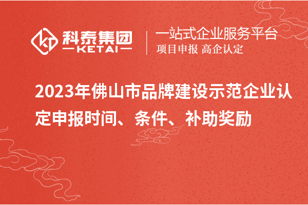 2023年佛山市品牌建設(shè)示范企業(yè)認(rèn)定申報時間、條件、補(bǔ)助獎勵