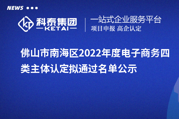 佛山市南海區(qū)2022年度電子商務(wù)四類主體認(rèn)定擬通過(guò)名單公示