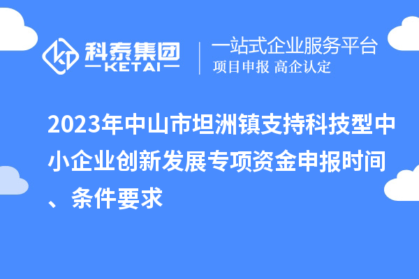 2023年中山市坦洲鎮(zhèn)支持科技型中小企業(yè)創(chuàng)新發(fā)展專項資金申報時間、條件要求