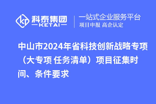 中山市2024年省科技創(chuàng)新戰(zhàn)略專項(xiàng)（大專項(xiàng)+任務(wù)清單）項(xiàng)目征集時(shí)間、條件要求