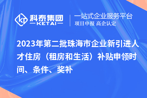 2023年第二批珠海市企業(yè)新引進(jìn)人才住房（租房和生活）補貼申領(lǐng)時間、條件、獎補