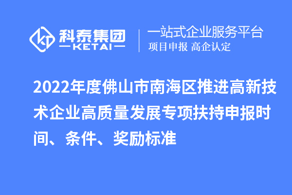 2022年度佛山市南海區(qū)推進(jìn)高新技術(shù)企業(yè)高質(zhì)量發(fā)展專項(xiàng)扶持申報(bào)時(shí)間、條件、獎(jiǎng)勵(lì)標(biāo)準(zhǔn)