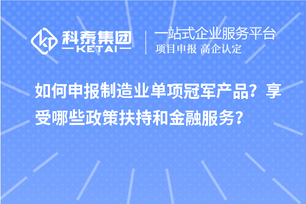 如何申報(bào)制造業(yè)單項(xiàng)冠軍產(chǎn)品？享受哪些政策扶持和金融服務(wù)？