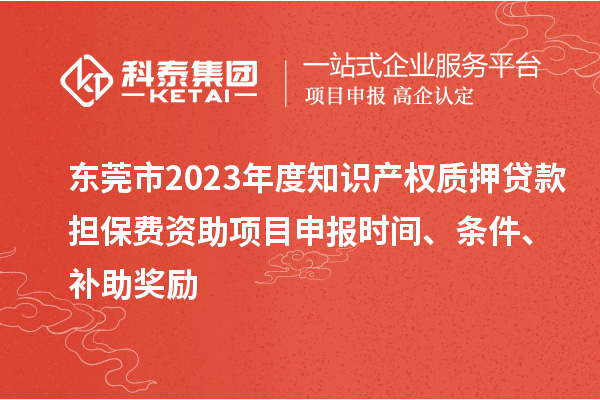 東莞市2023年度知識(shí)產(chǎn)權(quán)質(zhì)押貸款擔(dān)保費(fèi)資助<a href=http://m.gif521.com/shenbao.html target=_blank class=infotextkey>項(xiàng)目申報(bào)</a>時(shí)間、條件、補(bǔ)助獎(jiǎng)勵(lì)